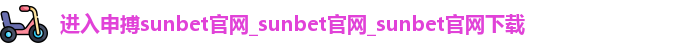 进入申搏sunbet官网